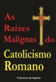 As Raízes malignas do catolicismo Romano